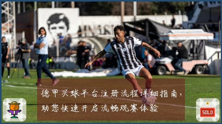 德甲买球平台注册流程详细指南，助您快速开启流畅观赛体验