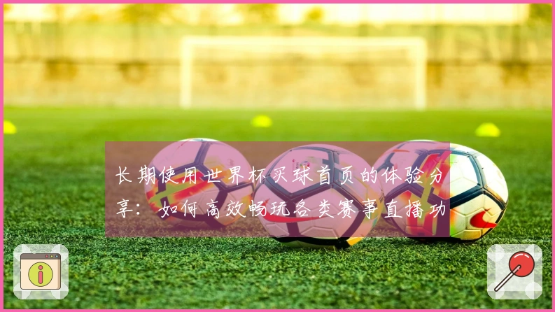 长期使用世界杯买球首页的体验分享：如何高效畅玩各类赛事直播功能