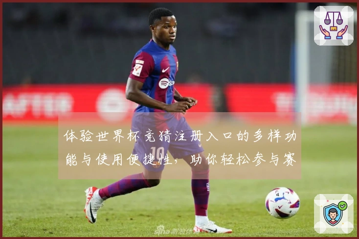 体验世界杯竞猜注册入口的多样功能与使用便捷性，助你轻松参与赛事互动