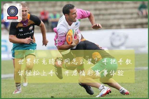 世界杯竞猜官网怎么装？手把手教你轻松上手，开启精彩赛事体验