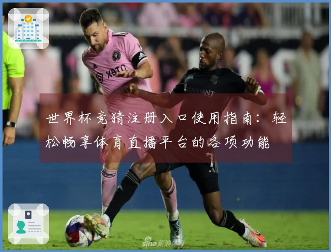 世界杯竞猜注册入口使用指南：轻松畅享体育直播平台的各项功能