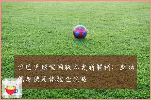 沙巴买球官网版本更新解析：新功能与使用体验全攻略
