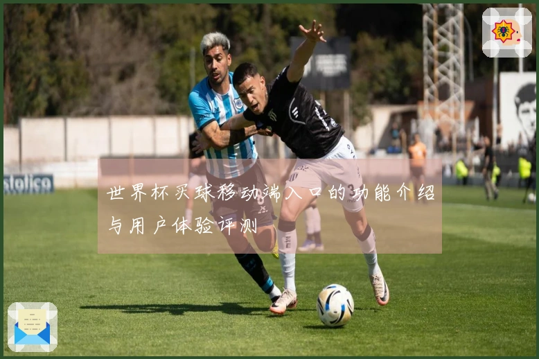 世界杯买球移动端入口的功能介绍与用户体验评测