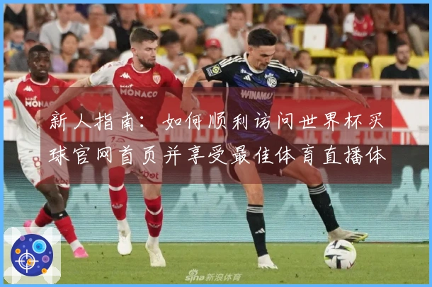 新人指南：如何顺利访问世界杯买球官网首页并享受最佳体育直播体验