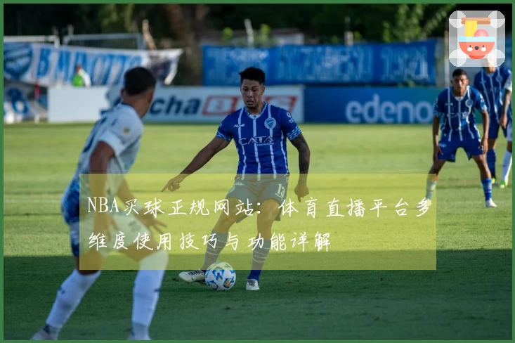 NBA买球正规网站：体育直播平台多维度使用技巧与功能详解