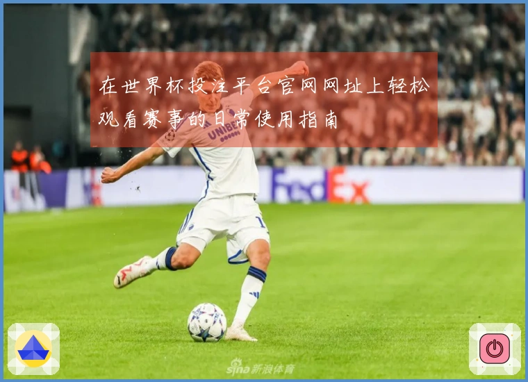 在世界杯投注平台官网网址上轻松观看赛事的日常使用指南