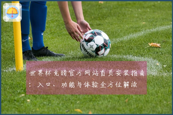 世界杯竞猜官方网站首页安装指南：入口、功能与体验全方位解读