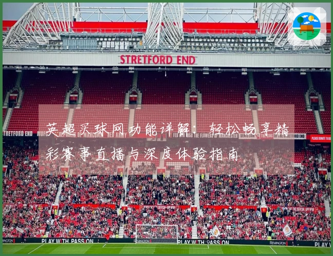 英超买球网功能详解：轻松畅享精彩赛事直播与深度体验指南