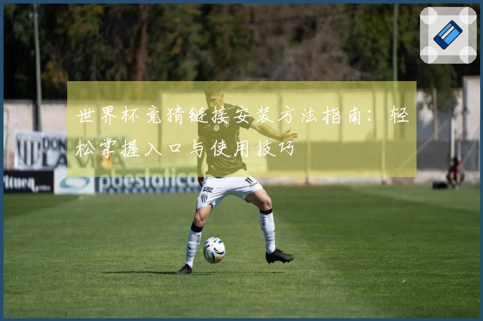 世界杯竞猜链接安装方法指南：轻松掌握入口与使用技巧