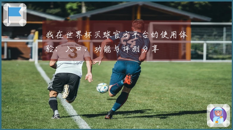 我在世界杯买球官方平台的使用体验：入口、功能与评测分享