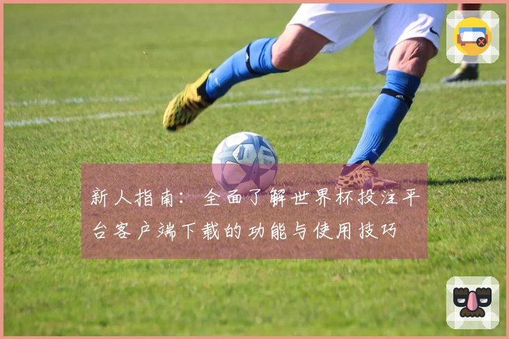 新人指南：全面了解世界杯投注平台客户端下载的功能与使用技巧