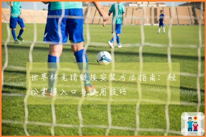世界杯竞猜链接安装方法指南：轻松掌握入口与使用技巧