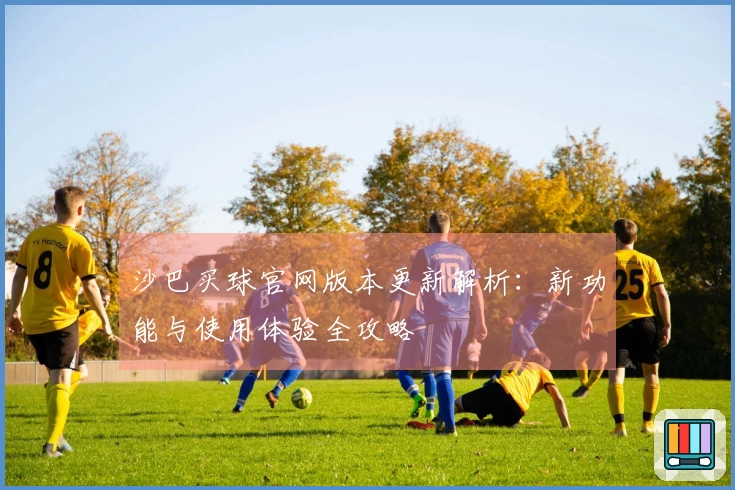 沙巴买球官网版本更新解析：新功能与使用体验全攻略