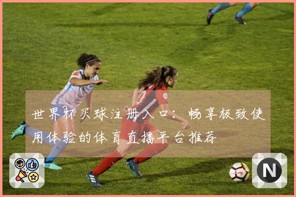 世界杯买球注册入口：畅享极致使用体验的体育直播平台推荐