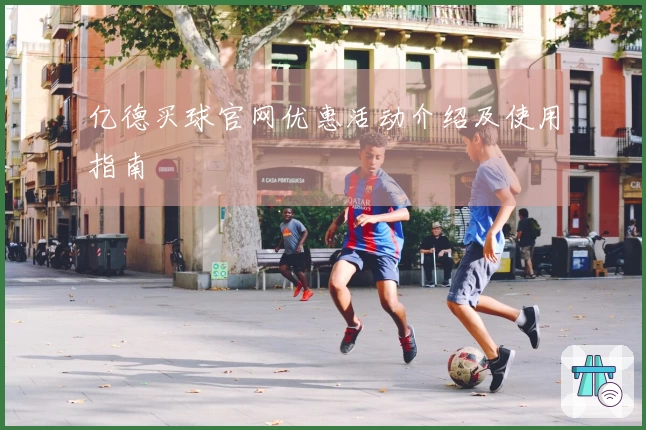 亿德买球官网优惠活动介绍及使用指南