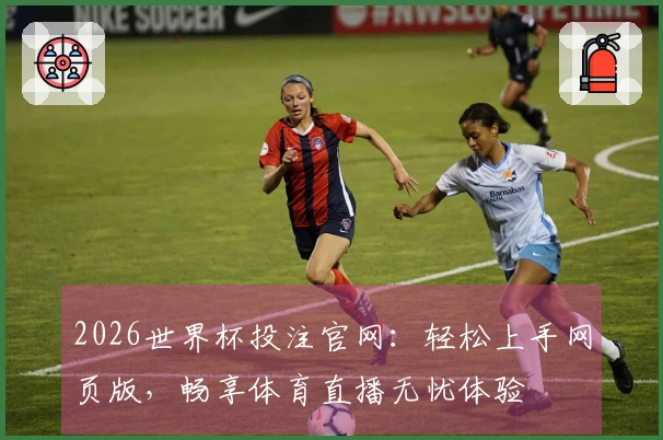 2026世界杯投注官网：轻松上手网页版，畅享体育直播无忧体验