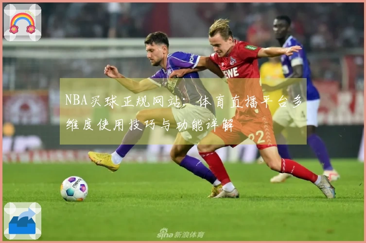 NBA买球正规网站：体育直播平台多维度使用技巧与功能详解